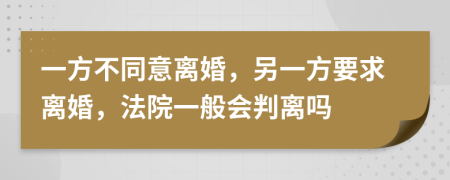 一方不同意离婚，另一方要求离婚，法院一般会判离吗