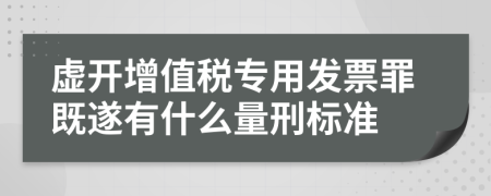 虚开增值税专用发票罪既遂有什么量刑标准