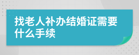 找老人补办结婚证需要什么手续