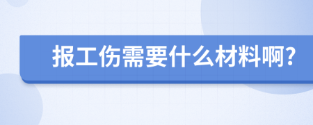 报工伤需要什么材料啊?