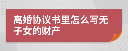 离婚协议书里怎么写无子女的财产