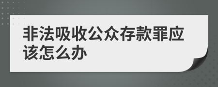 非法吸收公众存款罪应该怎么办