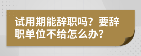 试用期能辞职吗？要辞职单位不给怎么办？