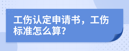 工伤认定申请书，工伤标准怎么算？