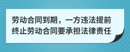 劳动合同到期，一方违法提前终止劳动合同要承担法律责任