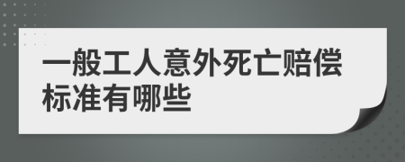 一般工人意外死亡赔偿标准有哪些