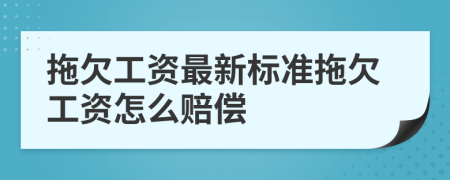 拖欠工资最新标准拖欠工资怎么赔偿