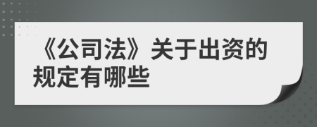 《公司法》关于出资的规定有哪些