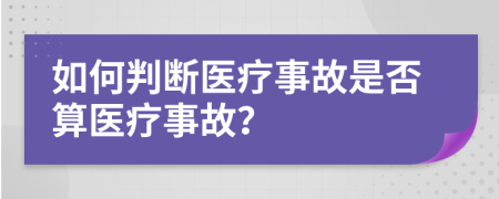 如何判断医疗事故是否算医疗事故？