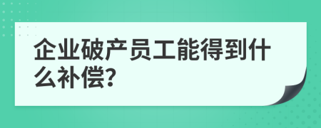 企业破产员工能得到什么补偿？