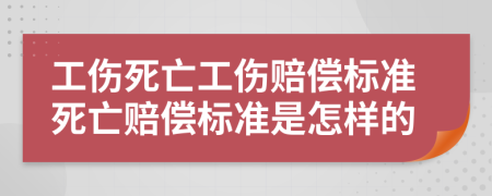 工伤死亡工伤赔偿标准死亡赔偿标准是怎样的