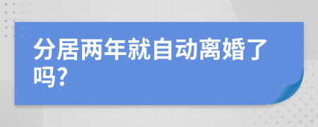 分居两年就自动离婚了吗?