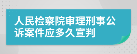 人民检察院审理刑事公诉案件应多久宣判