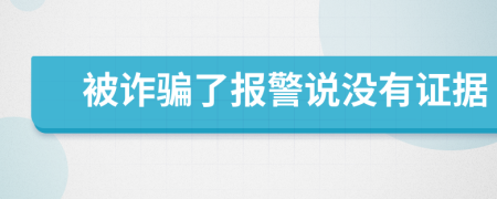 被诈骗了报警说没有证据