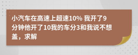 小汽车在高速上超速10% 我开了9分钟他开了10我的车分3和我说不想盖，求解