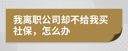 我离职公司却不给我买社保，怎么办