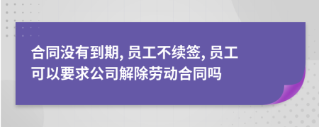 合同没有到期, 员工不续签, 员工可以要求公司解除劳动合同吗