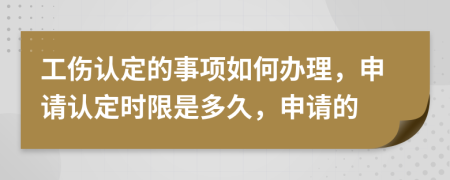 工伤认定的事项如何办理，申请认定时限是多久，申请的