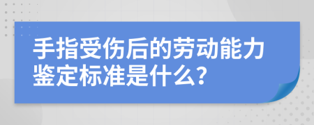 手指受伤后的劳动能力鉴定标准是什么？