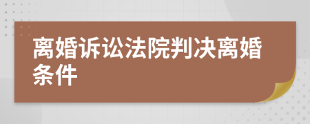 离婚诉讼法院判决离婚条件