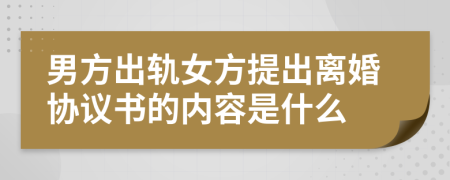 男方出轨女方提出离婚协议书的内容是什么