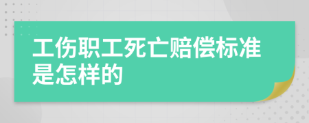 工伤职工死亡赔偿标准是怎样的