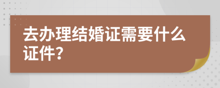 去办理结婚证需要什么证件？