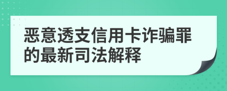 恶意透支信用卡诈骗罪的最新司法解释