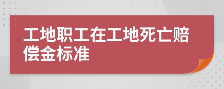 工地职工在工地死亡赔偿金标准