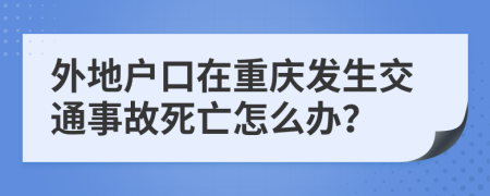 外地户口在重庆发生交通事故死亡怎么办？