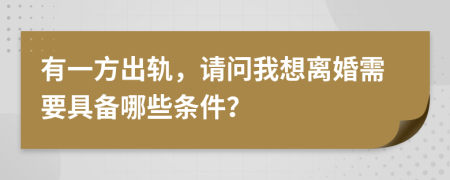 有一方出轨，请问我想离婚需要具备哪些条件？