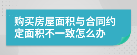 购买房屋面积与合同约定面积不一致怎么办