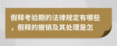 假释考验期的法律规定有哪些，假释的撤销及其处理是怎