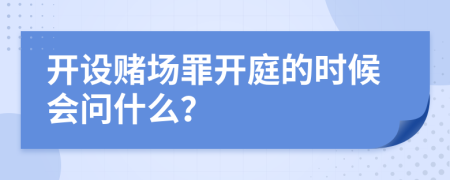 开设赌场罪开庭的时候会问什么？