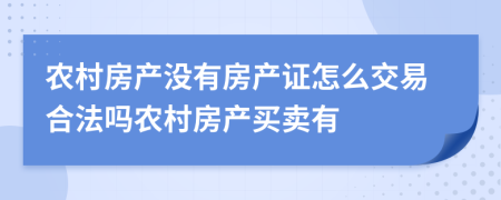 农村房产没有房产证怎么交易合法吗农村房产买卖有