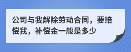 公司与我解除劳动合同，要赔偿我，补偿金一般是多少