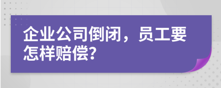 企业公司倒闭，员工要怎样赔偿？