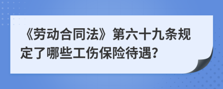 《劳动合同法》第六十九条规定了哪些工伤保险待遇？