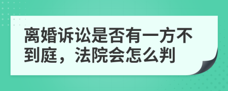 离婚诉讼是否有一方不到庭，法院会怎么判