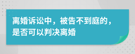 离婚诉讼中，被告不到庭的，是否可以判决离婚