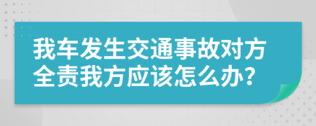 我车发生交通事故对方全责我方应该怎么办？