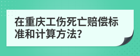 在重庆工伤死亡赔偿标准和计算方法？