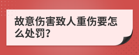 故意伤害致人重伤要怎么处罚？