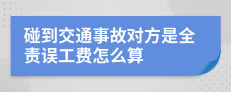 碰到交通事故对方是全责误工费怎么算