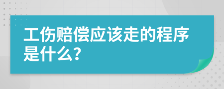 工伤赔偿应该走的程序是什么？
