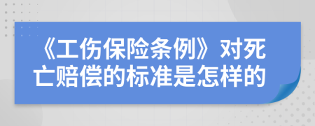 《工伤保险条例》对死亡赔偿的标准是怎样的