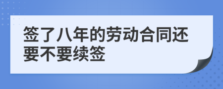 签了八年的劳动合同还要不要续签