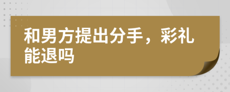 和男方提出分手，彩礼能退吗