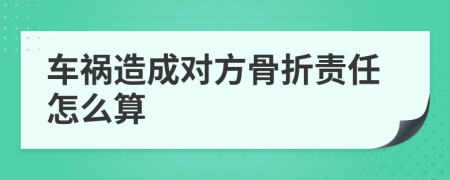 车祸造成对方骨折责任怎么算