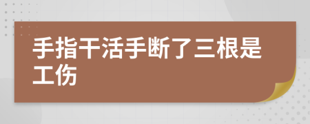 手指干活手断了三根是工伤